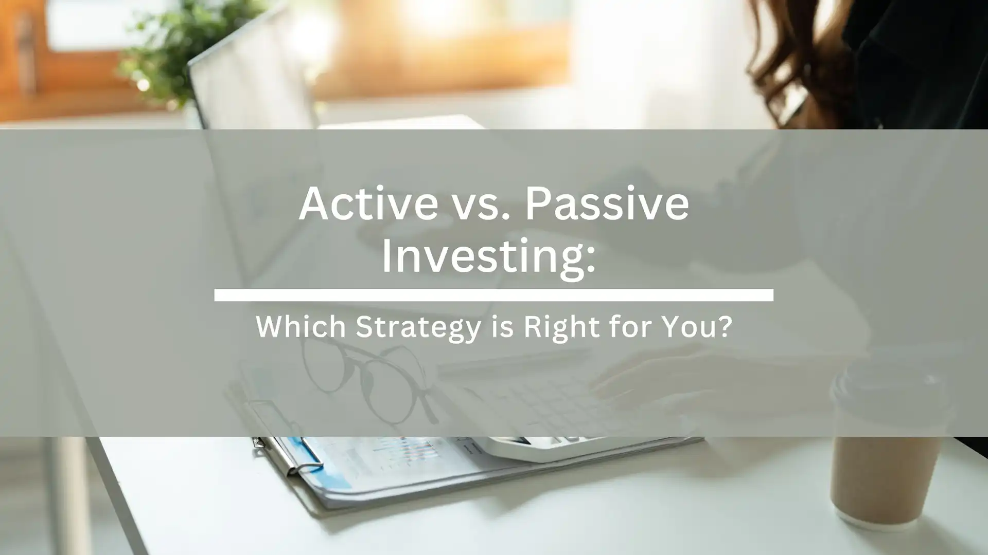 Active vs. Passive Investing: Which Strategy is Right for You?